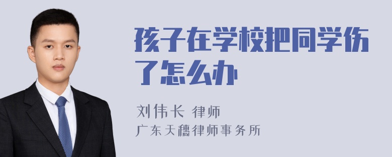 孩子在学校把同学伤了怎么办