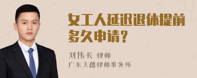 女工人延迟退休提前多久申请？