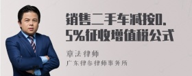 销售二手车减按0.5%征收增值税公式