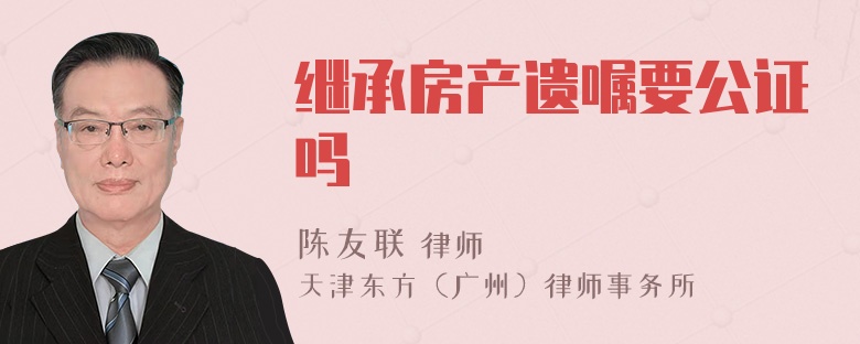 继承房产遗嘱要公证吗