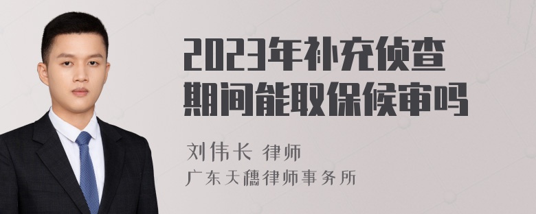 2023年补充侦查期间能取保候审吗