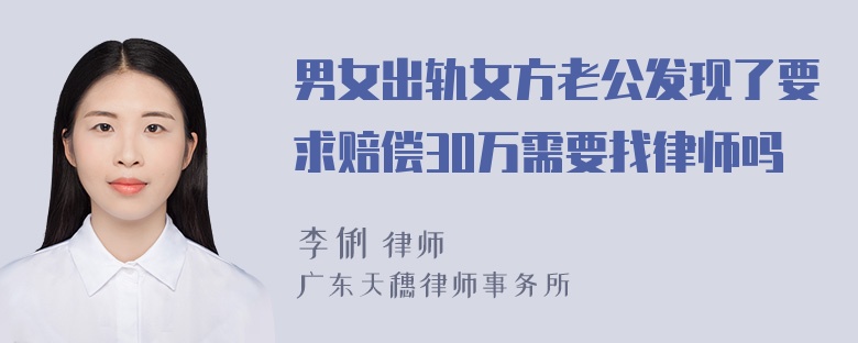 男女出轨女方老公发现了要求赔偿30万需要找律师吗