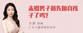 未婚男子就先抛弃孩子了吗？