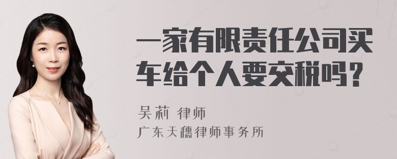 一家有限责任公司买车给个人要交税吗？