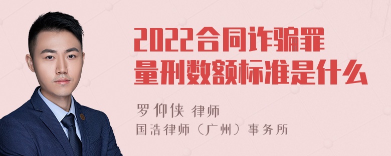 2022合同诈骗罪量刑数额标准是什么