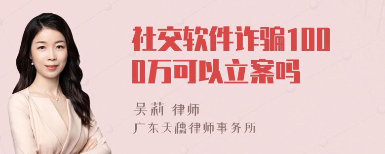 社交软件诈骗1000万可以立案吗