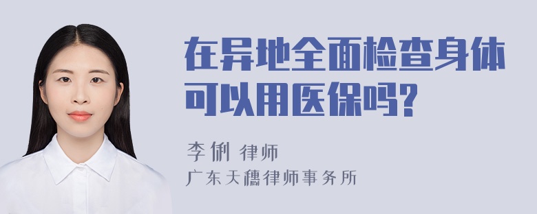 在异地全面检查身体可以用医保吗?