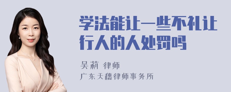 学法能让一些不礼让行人的人处罚吗