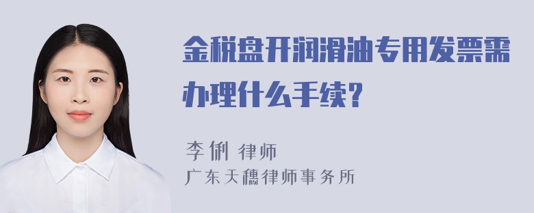 金税盘开润滑油专用发票需办理什么手续？