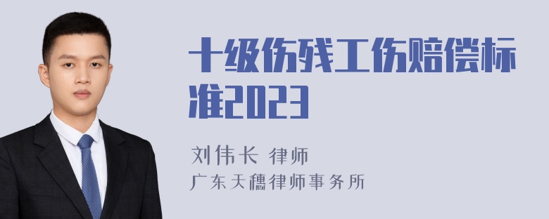 十级伤残工伤赔偿标准2023