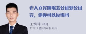 老人立完遗嘱去公证处公证完，他还可以反悔吗