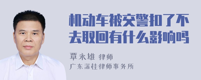 机动车被交警扣了不去取回有什么影响吗