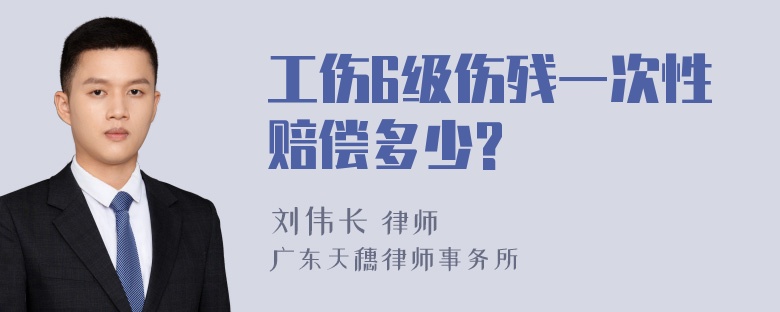 工伤6级伤残一次性赔偿多少?