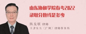 山东协和学院春考2022录取分数线是多少