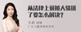 从法律上说被人骚扰了要怎么解决？