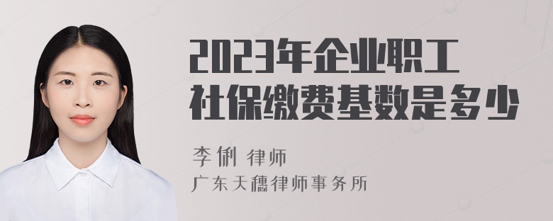 2023年企业职工社保缴费基数是多少