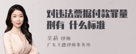 对违法票据付款罪量刑有
什么标准