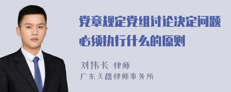 党章规定党组讨论决定问题必须执行什么的原则