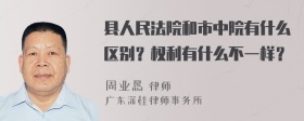 县人民法院和市中院有什么区别？权利有什么不一样？