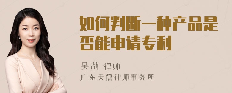 如何判断一种产品是否能申请专利