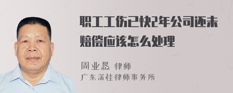 职工工伤已快2年公司还未赔偿应该怎么处理