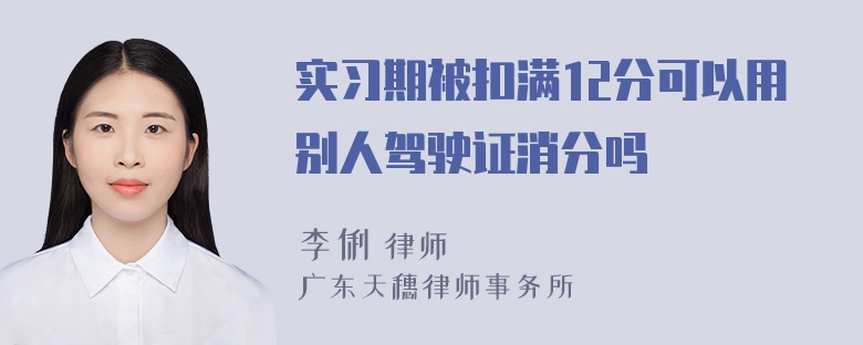 实习期被扣满12分可以用别人驾驶证消分吗