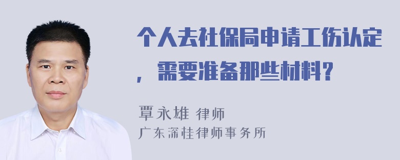 个人去社保局申请工伤认定，需要准备那些材料？