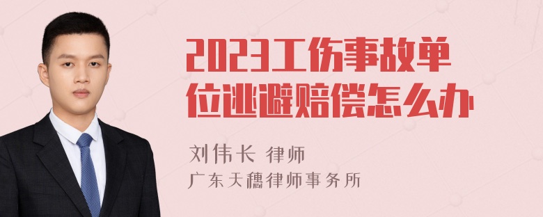 2023工伤事故单位逃避赔偿怎么办