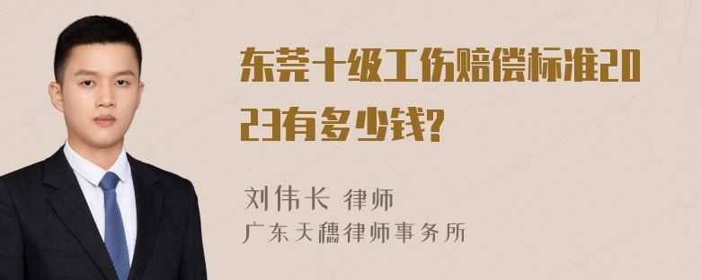 东莞十级工伤赔偿标准2023有多少钱?