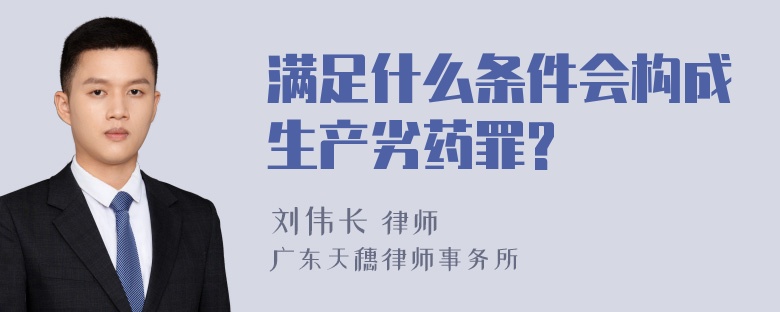 满足什么条件会构成生产劣药罪?