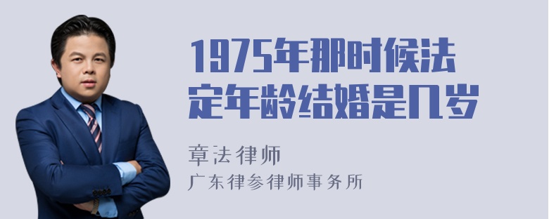 1975年那时候法定年龄结婚是几岁