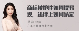 商标被抢注如何提异议，法律上如何认定