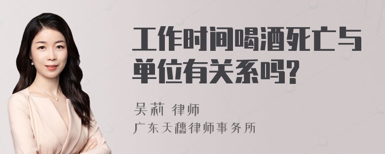 工作时间喝酒死亡与单位有关系吗?