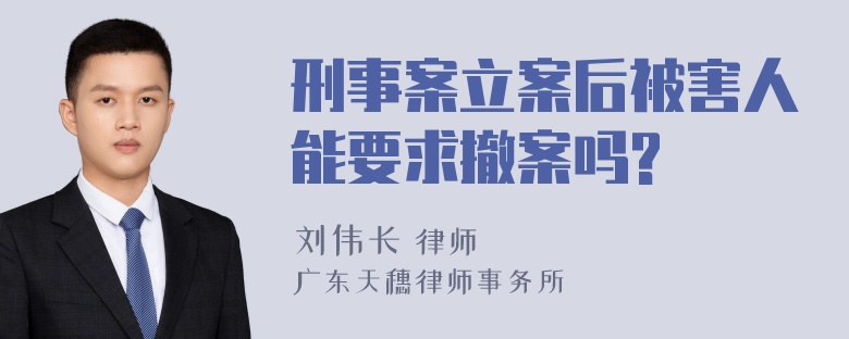 刑事案立案后被害人能要求撤案吗?