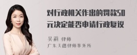 对行政机关作出的罚款50元决定能否申请行政复议