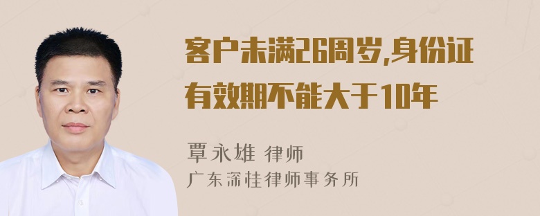 客户未满26周岁,身份证有效期不能大于10年