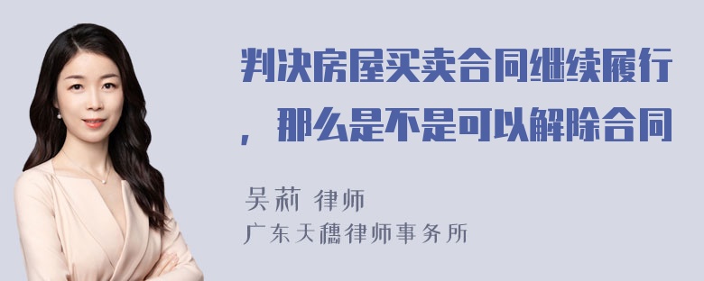 判决房屋买卖合同继续履行，那么是不是可以解除合同