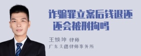 诈骗罪立案后钱退还 还会被刑拘吗