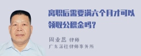 离职后需要满六个月才可以领取公积金吗？