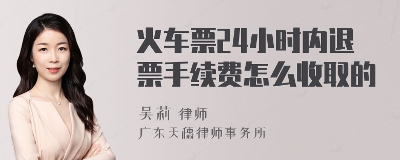 火车票24小时内退票手续费怎么收取的