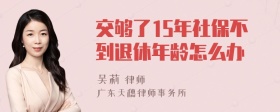交够了15年社保不到退休年龄怎么办