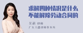 求解四种情况是什么不能解除劳动合同的