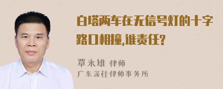 白塔两车在无信号灯的十字路口相撞,谁责任?