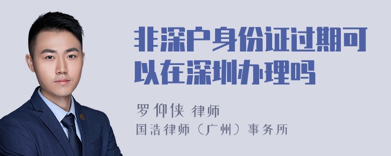 非深户身份证过期可以在深圳办理吗