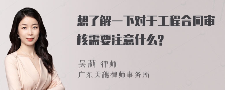 想了解一下对于工程合同审核需要注意什么?