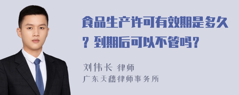 食品生产许可有效期是多久？到期后可以不管吗？