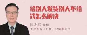 给别人发货别人不给钱怎么解决