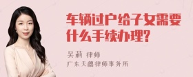 车辆过户给子女需要什么手续办理?