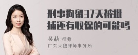 刑事拘留37天被批捕还有取保的可能吗