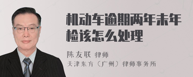 机动车逾期两年未年检该怎么处理